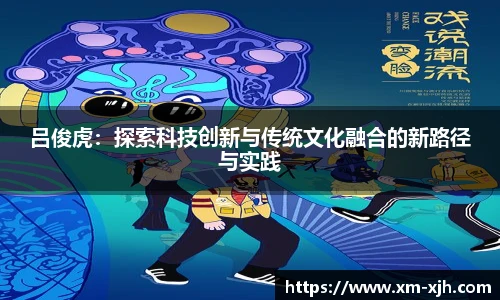 美嘉体育吕俊虎：探索科技创新与传统文化融合的新路径与实践