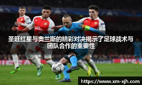 美嘉体育圣旺红星与奥兰斯的精彩对决揭示了足球战术与团队合作的重要性