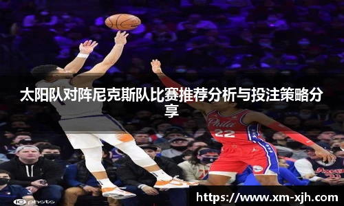 美嘉体育太阳队对阵尼克斯队比赛推荐分析与投注策略分享