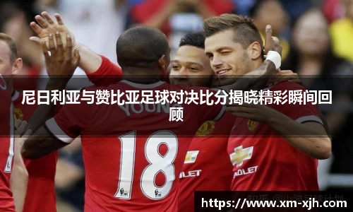 尼日利亚与赞比亚足球对决比分揭晓精彩瞬间回顾