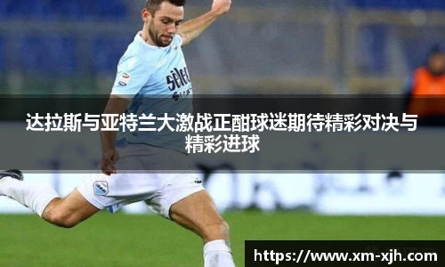 达拉斯与亚特兰大激战正酣球迷期待精彩对决与精彩进球