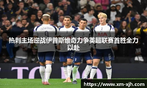 热刺主场迎战伊普斯维奇力争英超联赛首胜全力以赴